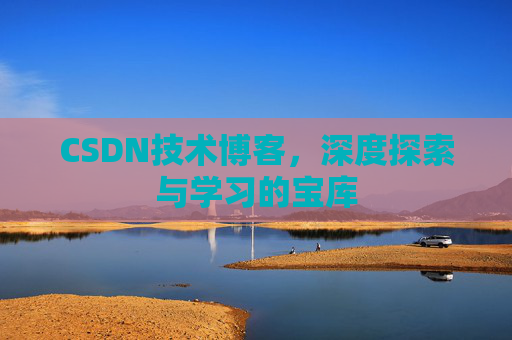 CSDN技术博客，深度探索与学习的宝库
